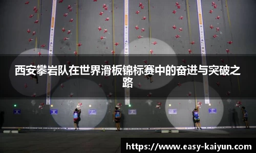 西安攀岩队在世界滑板锦标赛中的奋进与突破之路