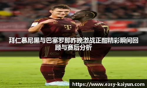 拜仁慕尼黑与巴塞罗那昨晚激战正酣精彩瞬间回顾与赛后分析